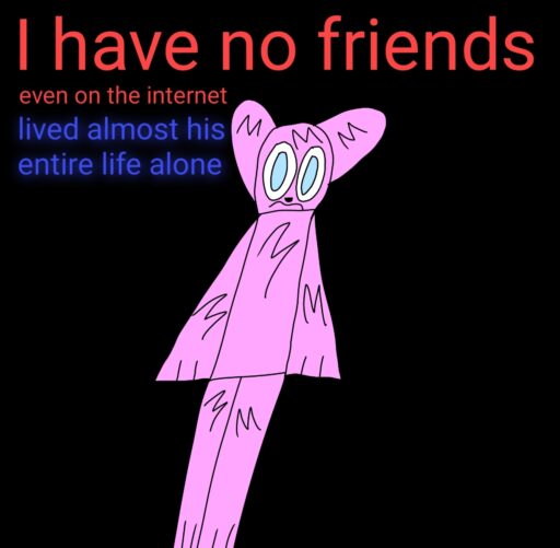 I don’t even have friends on the internet):